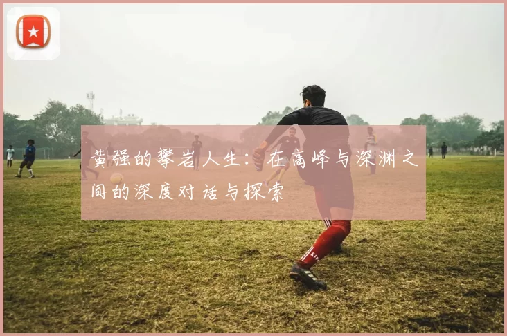 黄强的攀岩人生：在高峰与深渊之间的深度对话与探索