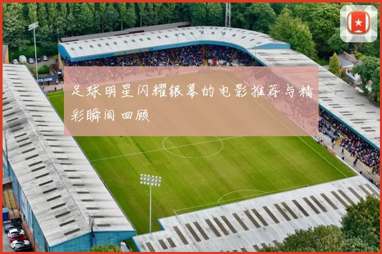 足球明星闪耀银幕的电影推荐与精彩瞬间回顾