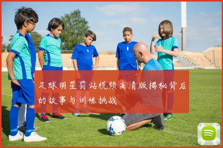 足球明星罚站视频高清版揭秘背后的故事与训练挑战