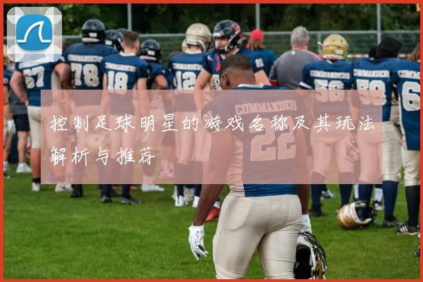 控制足球明星的游戏名称及其玩法解析与推荐