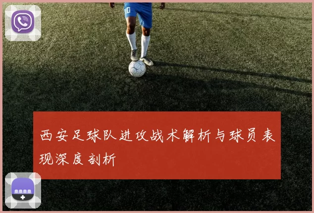 西安足球队进攻战术解析与球员表现深度剖析