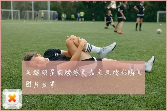 足球明星前腰球员盘点及精彩瞬间图片分享