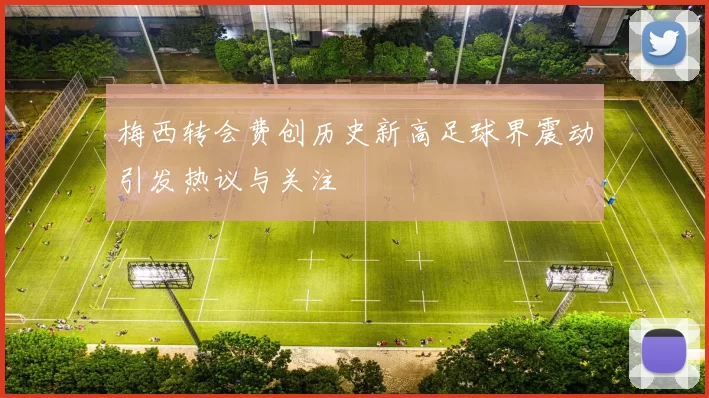 梅西转会费创历史新高足球界震动引发热议与关注