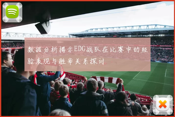 数据分析揭示EDG战队在比赛中的经验表现与胜率关系探讨