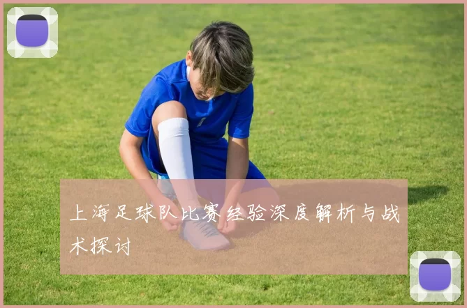 上海足球队比赛经验深度解析与战术探讨