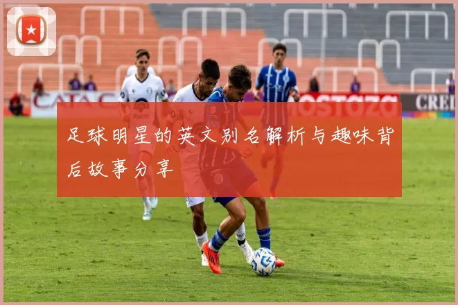 足球明星的英文别名解析与趣味背后故事分享