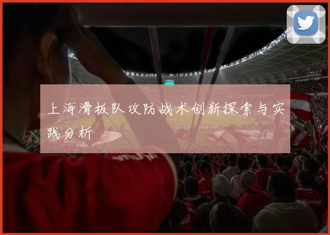 上海滑板队攻防战术创新探索与实践分析