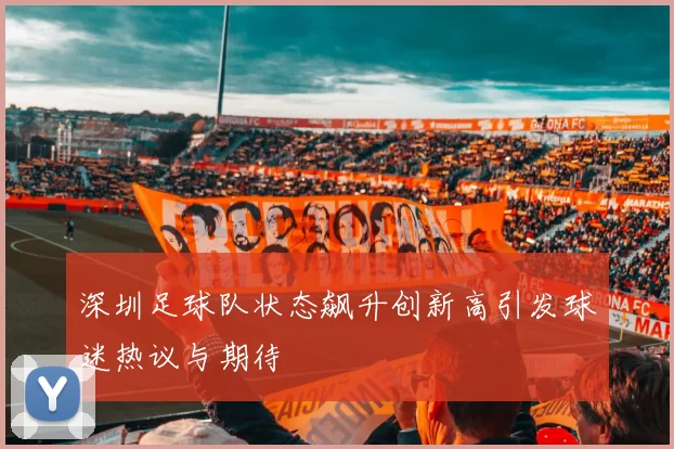 深圳足球队状态飙升创新高引发球迷热议与期待