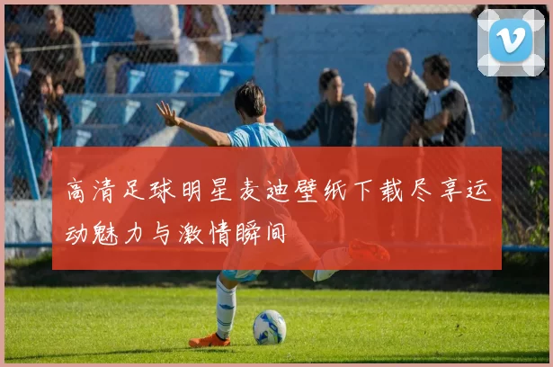 高清足球明星麦迪壁纸下载尽享运动魅力与激情瞬间