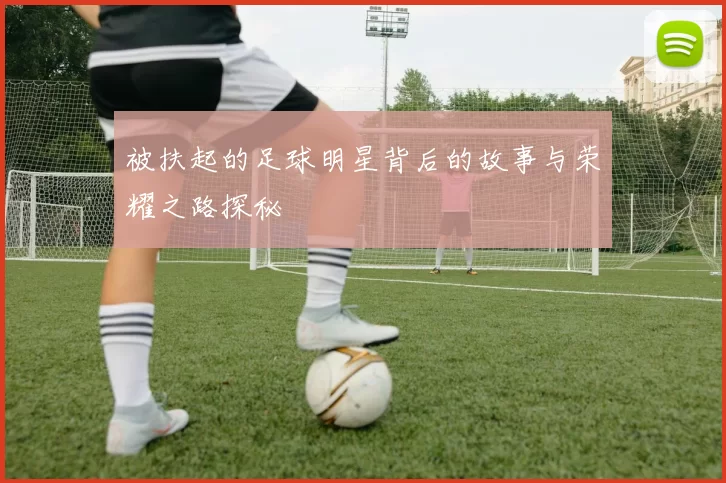 被扶起的足球明星背后的故事与荣耀之路探秘