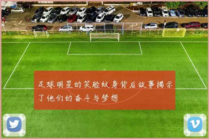 足球明星的笑脸纹身背后故事揭示了他们的奋斗与梦想