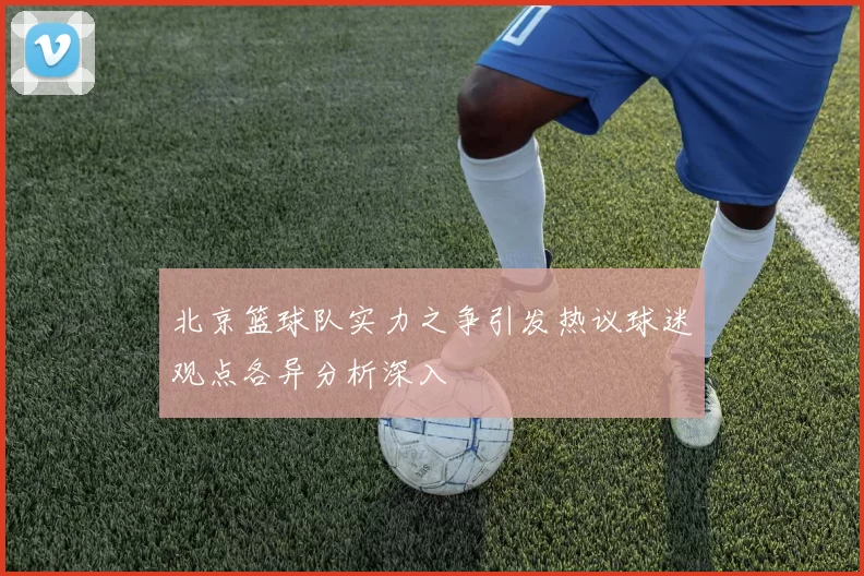 北京篮球队实力之争引发热议球迷观点各异分析深入
