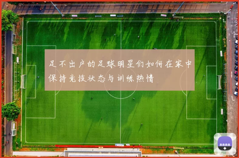足不出户的足球明星们如何在家中保持竞技状态与训练热情