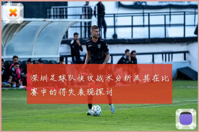 深圳足球队快攻战术分析及其在比赛中的得失表现探讨