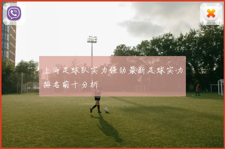 上海足球队实力强劲最新足球实力排名前十分析