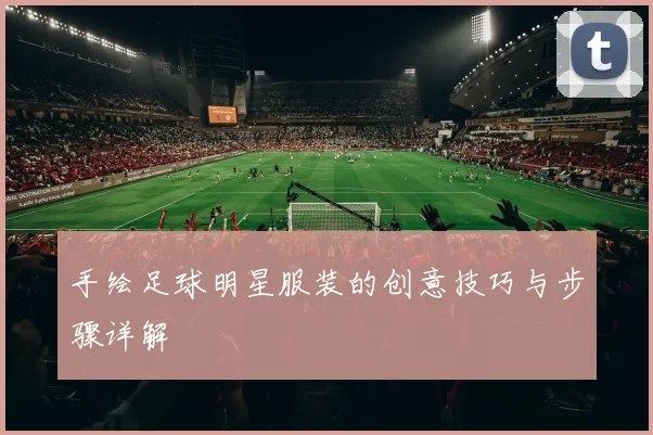 手绘足球明星服装的创意技巧与步骤详解