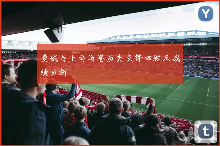 曼城与上海海港历史交锋回顾及战绩分析