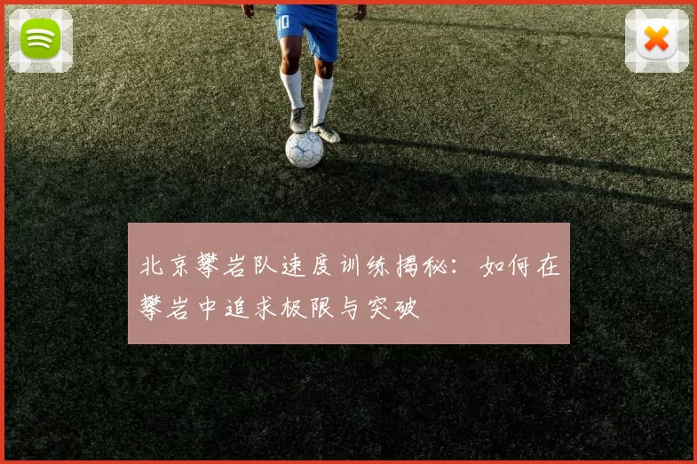 北京攀岩队速度训练揭秘：如何在攀岩中追求极限与突破