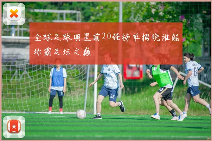 全球足球明星前20强榜单揭晓谁能称霸足坛之巅