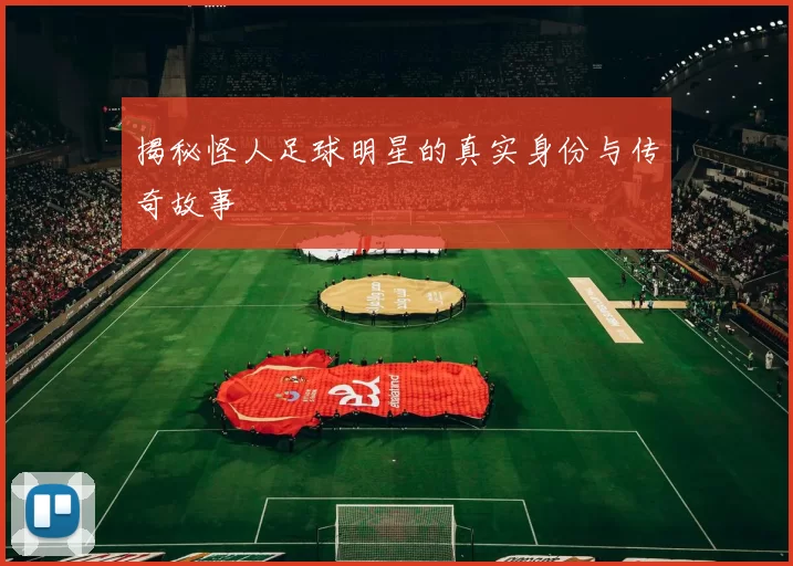 揭秘怪人足球明星的真实身份与传奇故事