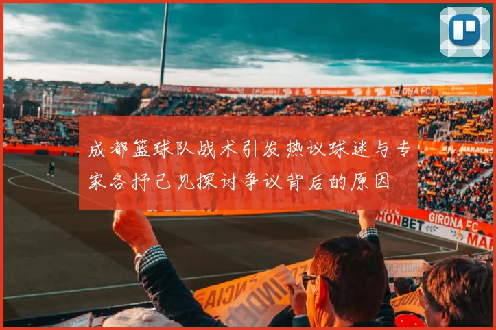成都篮球队战术引发热议球迷与专家各抒己见探讨争议背后的原因