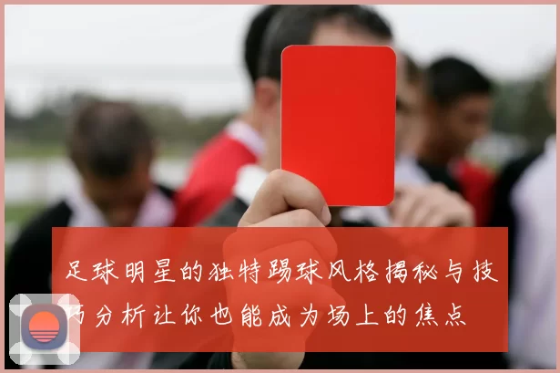 足球明星的独特踢球风格揭秘与技巧分析让你也能成为场上的焦点