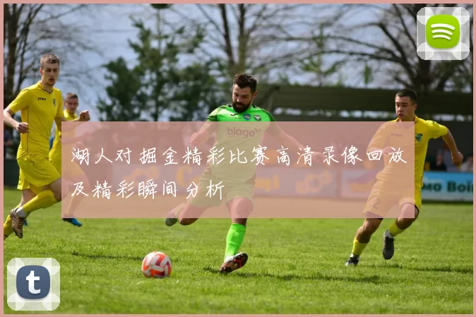 湖人对掘金精彩比赛高清录像回放及精彩瞬间分析