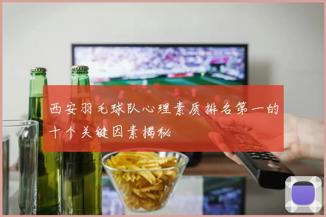 西安羽毛球队心理素质排名第一的十个关键因素揭秘
