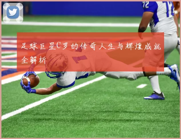 足球巨星C罗的传奇人生与辉煌成就全解析