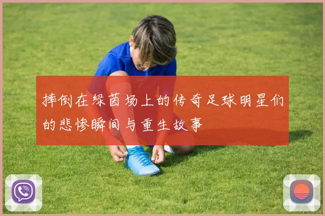 摔倒在绿茵场上的传奇足球明星们的悲惨瞬间与重生故事