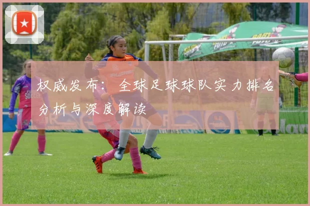权威发布：全球足球球队实力排名分析与深度解读