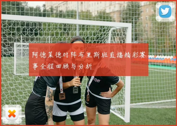阿德莱德对阵布里斯班直播精彩赛事全程回顾与分析