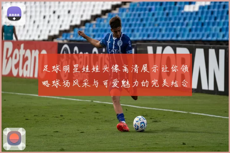 足球明星娃娃头像高清展示让你领略球场风采与可爱魅力的完美结合