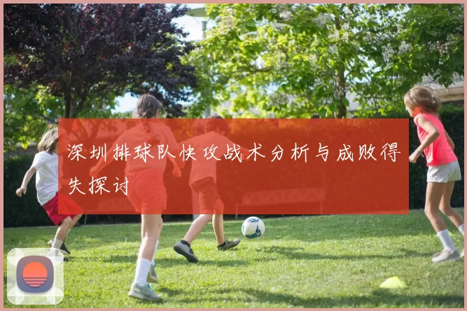 深圳排球队快攻战术分析与成败得失探讨