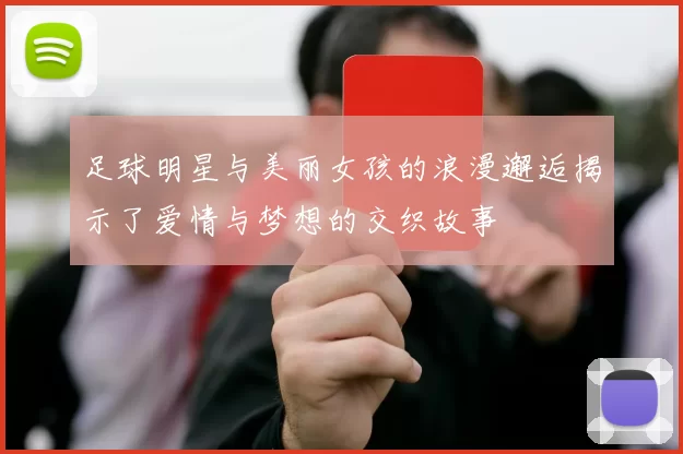 足球明星与美丽女孩的浪漫邂逅揭示了爱情与梦想的交织故事