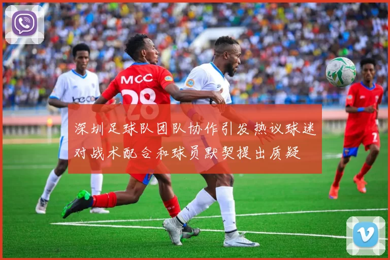 深圳足球队团队协作引发热议球迷对战术配合和球员默契提出质疑