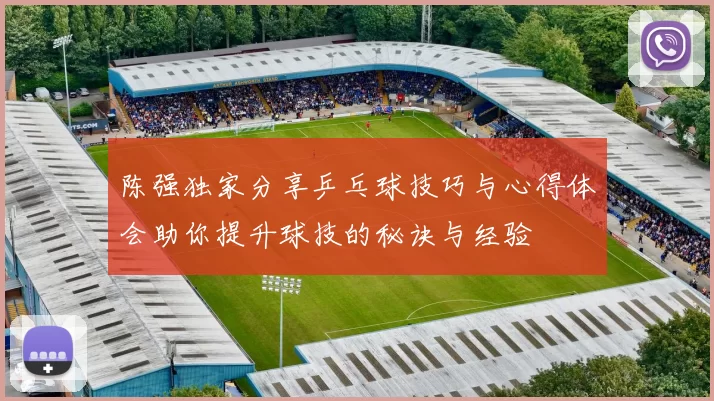 陈强独家分享乒乓球技巧与心得体会助你提升球技的秘诀与经验