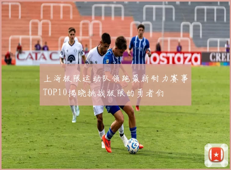 上海极限运动队领跑最新耐力赛事TOP10揭晓挑战极限的勇者们