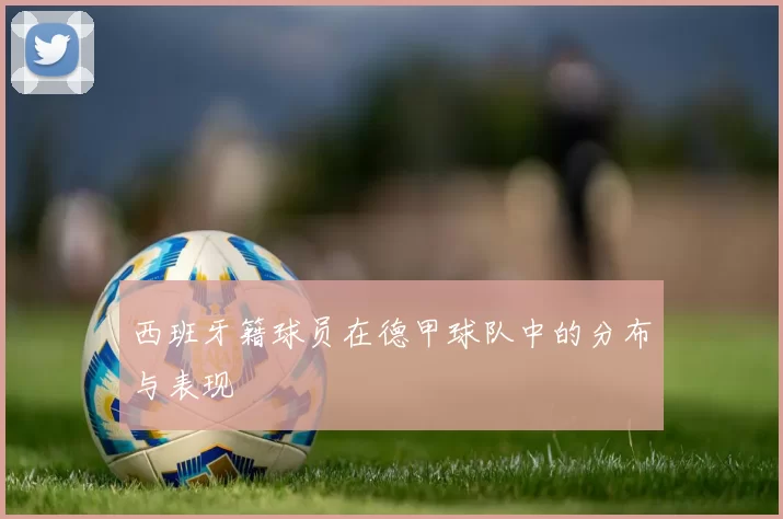 西班牙籍球员在德甲球队中的分布与表现