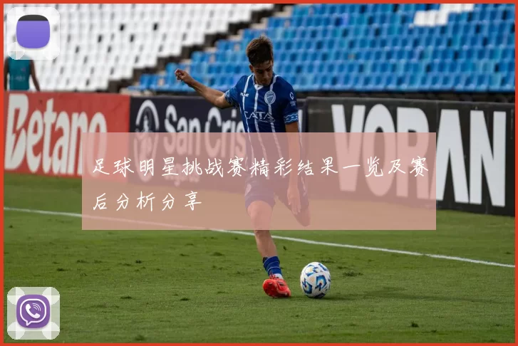 足球明星挑战赛精彩结果一览及赛后分析分享