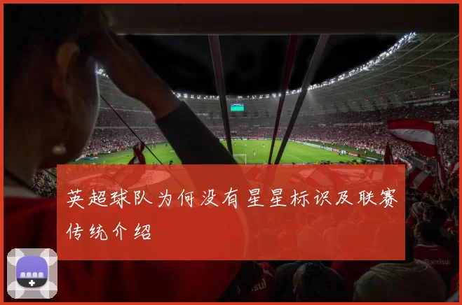 英超球队为何没有星星标识及联赛传统介绍