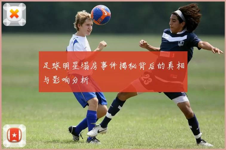 足球明星塌房事件揭秘背后的真相与影响分析