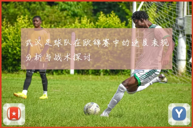 武汉足球队在欧锦赛中的速度表现分析与战术探讨