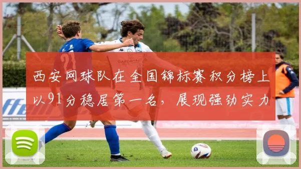 西安网球队在全国锦标赛积分榜上以91分稳居第一名，展现强劲实力