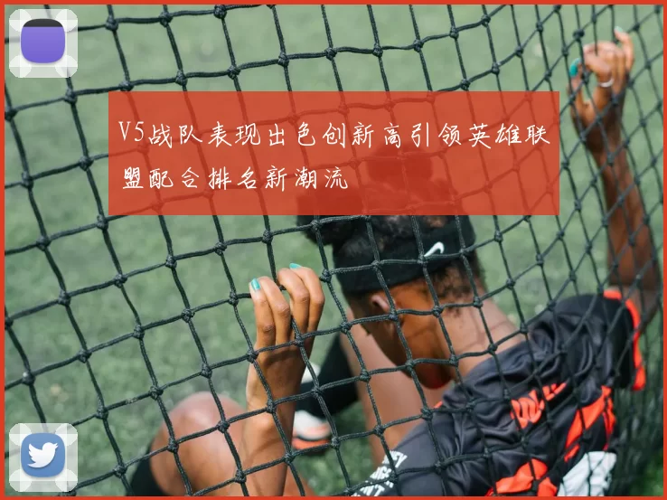 V5战队表现出色创新高引领英雄联盟配合排名新潮流
