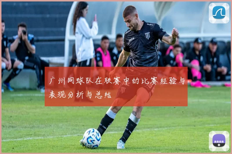 广州网球队在联赛中的比赛经验与表现分析与总结