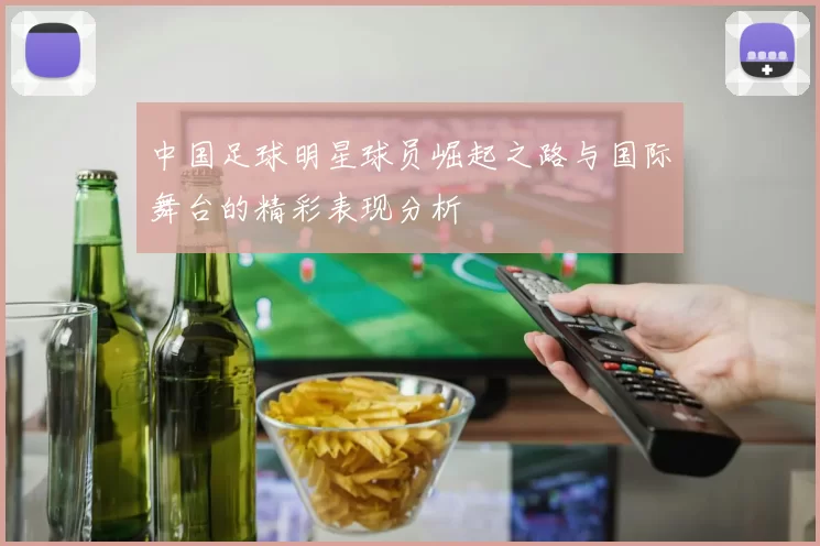 中国足球明星球员崛起之路与国际舞台的精彩表现分析