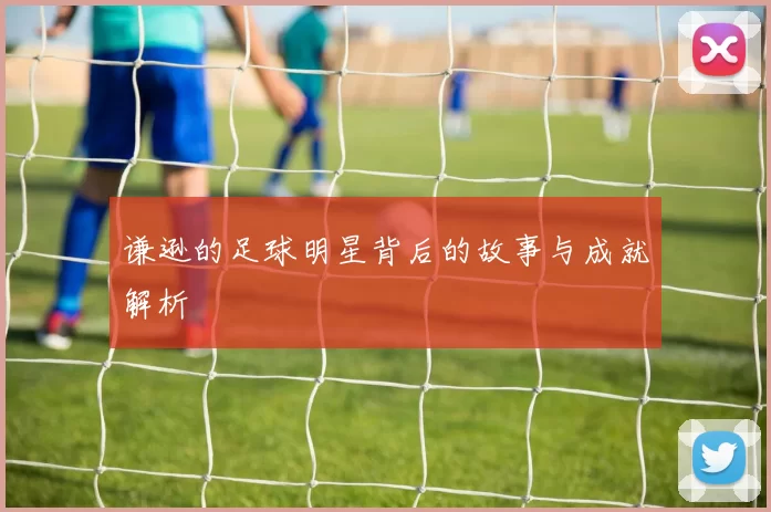 谦逊的足球明星背后的故事与成就解析