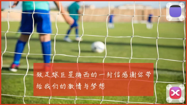 致足球巨星梅西的一封信感谢你带给我们的激情与梦想