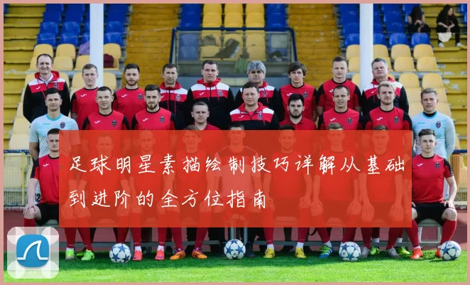足球明星素描绘制技巧详解从基础到进阶的全方位指南